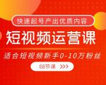 短视频运营课,适合短视频新手0-10万粉丝,快速起号产出优质内容(无水印)-第一资源库