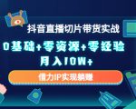 2023抖音直播切片带货实战，0基础+零资源+零经验 月入10W+借力IP实现躺赚-第一资源库