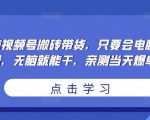 无脑视频号搬砖带货,只要会电脑剪辑,无脑就能干,亲测当天爆单-第一资源库