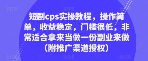 短剧cps实操教程，操作简单，收益稳定，门槛很低，非常适合拿来当做一份副业来做（附推广渠道授权）-第一资源库