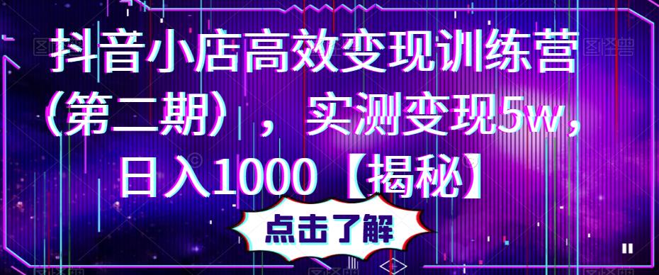 抖音小店高效变现训练营（第二期），实测变现5w，日入1000【揭秘】-第一资源库