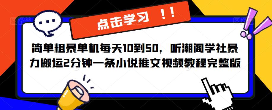 简单粗暴单机每天10到50，听潮阁学社暴力搬运2分钟一条小说推文视频教程完整版【揭秘】-第一资源库