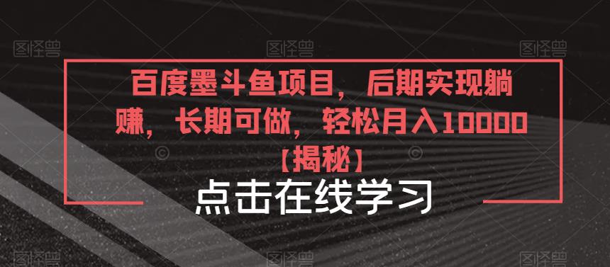 百度墨斗鱼项目，后期实现躺赚，长期可做，轻松月入10000＋【揭秘】-第一资源库