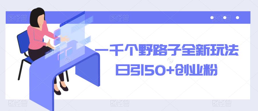 一千个野路子全新玩法，日引50+创业粉【揭秘】-第一资源库