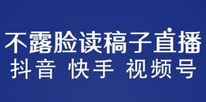 不露脸读稿子直播玩法，抖音快手视频号，月入3w+详细视频课程-第一资源库