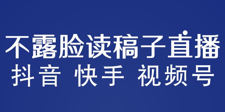 不露脸读稿子直播玩法，抖音快手视频号，月入3w+详细视频课程-第一资源库
