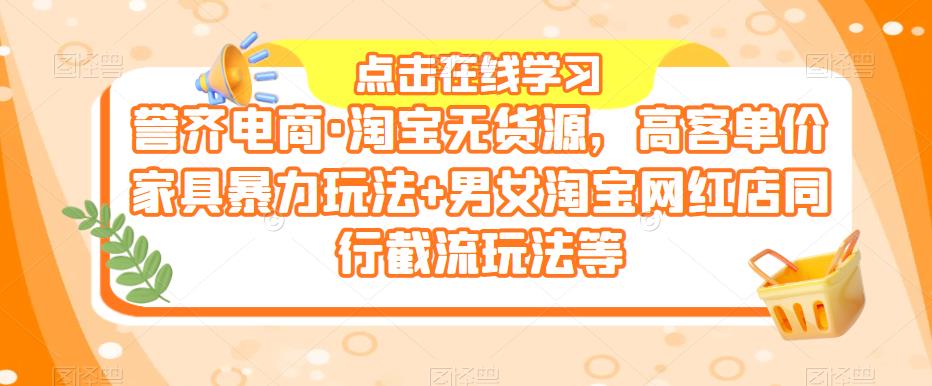 誉齐电商·淘宝无货源，高客单价家具暴力玩法+男女淘宝网红店同行截流玩法等-第一资源库