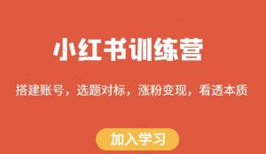 小红书训练营，搭建账号，选题对标，涨粉变现，看透本质-第一资源库