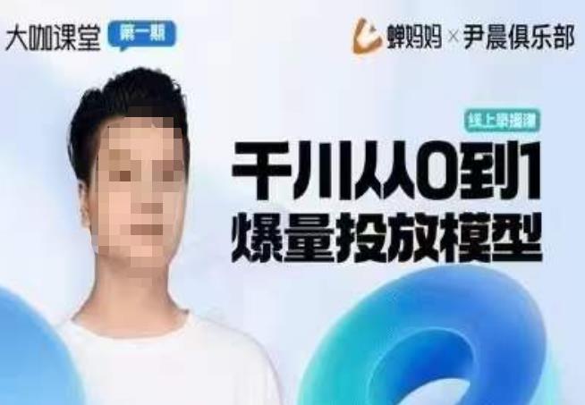 尹晨俱乐部蝉妈妈-大咖课堂第01期，千川从0到1爆量投放模型-第一资源库