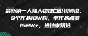 最新第一人称人物独白影视解说,9个作品18W粉,单作品点赞152W+,进独家精选-第一资源库