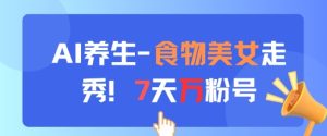 AI养生新玩法，食物美女走秀，7天万粉号-第一资源库