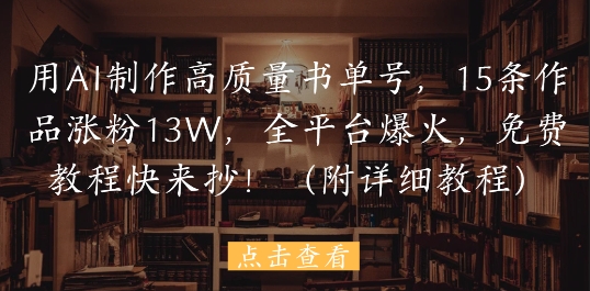 用AI制作高质量书单号，15条作品涨粉13W，全平台爆火，免费教程快来抄(附详细教程)-第一资源库