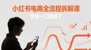 小红书电商全流程拆解课，学这一门就够了-第一资源库