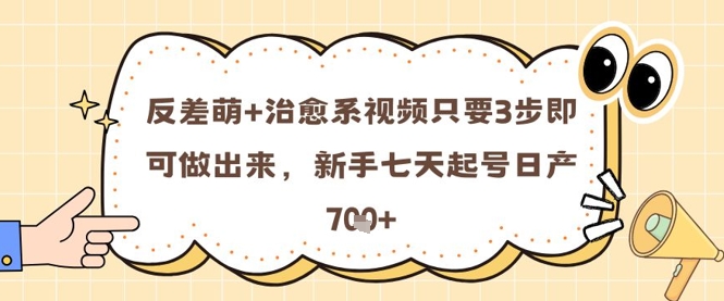 反差萌+治愈系视频只要3步即可做出来，新手七天起号日产7张-第一资源库