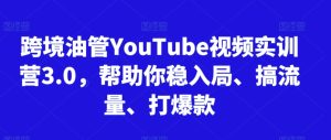 跨境油管YouTube视频实训营3.0，帮助你稳入局、搞流量、打爆款（更新2025）-第一资源库
