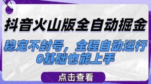 抖音火山版全自动掘金，稳定不封号，全程自动运行，可批量放大操作，0基础也能上手【揭秘】-第一资源库