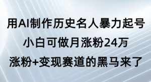 用AI制作历史名人暴力起号,小白可做月涨粉24W涨粉+变现赛道的黑马来了-第一资源库
