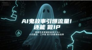 AI鬼故事引爆流量,还能做IP,视频号多渠道收益单日1k+,小白副业、工作室放大的最佳选择-第一资源库