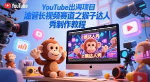 YouTube出海项目,油管长视频赛道之猴子达人秀制作教程-第一资源库