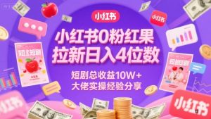 小红书0粉红果短剧拉新日入4位，数短剧总收益10W+大佬实操经验分享-第一资源库