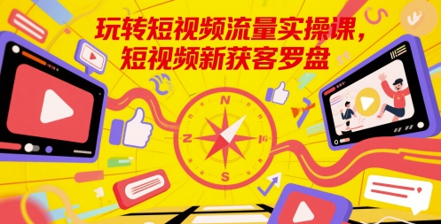 玩转短视频流量实操课，短视频新获客罗盘-第一资源库