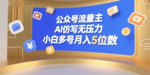 公众号流量主，AI仿写无压力，小白多号月入5位数-第一资源库
