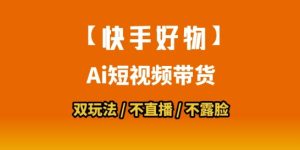 【快手好物】短视频带货，搬运拼接+数字人双玩法，操作简单，会玩手机就行-第一资源库