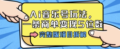 Ai音乐号玩法，多平台几十万粉，一条商单变现5位数，完整版项目拆解-第一资源库